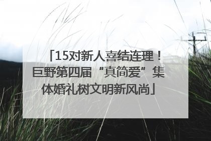 15对新人喜结连理！巨野第四届“真简爱”集体婚礼树文明新风尚