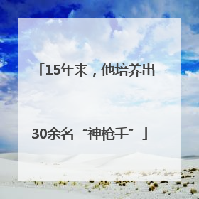 15年来，他培养出30余名“神枪手”