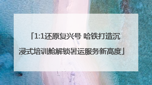 1:1还原复兴号 哈铁打造沉浸式培训舱解锁暑运服务新高度