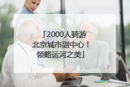 2000人骑游北京城市副中心！领略运河之美