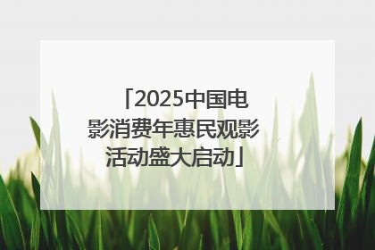 2025中国电影消费年惠民观影活动盛大启动
