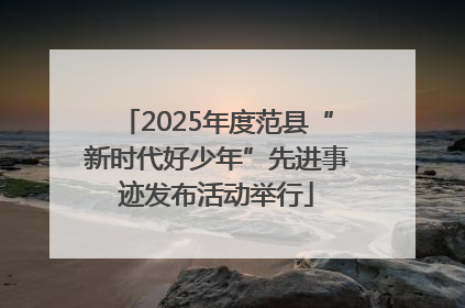 2025年度范县“新时代好少年”先进事迹发布活动举行