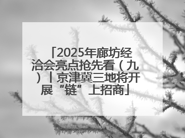 2025年廊坊经洽会亮点抢先看（九）丨京津冀三地将开展“链”上招商