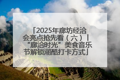 2025年廊坊经洽会亮点抢先看（六）丨“廊洽时光”美食音乐节解锁潮酷打卡方式