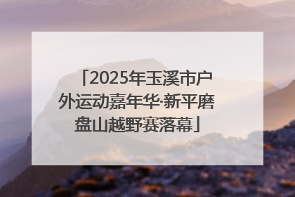 2025年玉溪市户外运动嘉年华·新平磨盘山越野赛落幕
