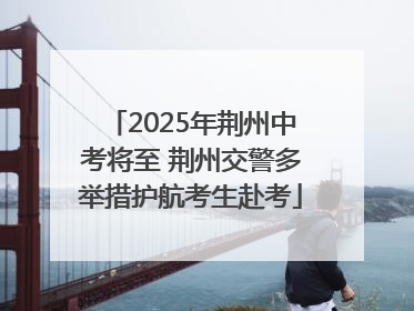 2025年荆州中考将至 荆州交警多举措护航考生赴考