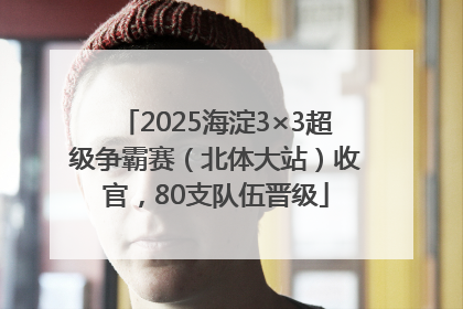 2025海淀3×3超级争霸赛（北体大站）收官，80支队伍晋级