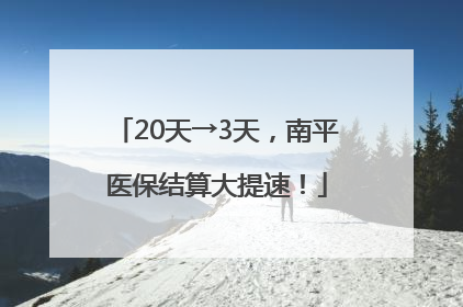 20天→3天，南平医保结算大提速！