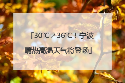 30℃↗36℃！宁波晴热高温天气将登场