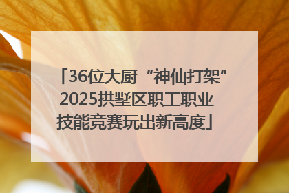 36位大厨“神仙打架” 2025拱墅区职工职业技能竞赛玩出新高度