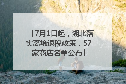 7月1日起，湖北落实离境退税政策，57家商店名单公布