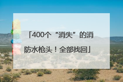 400个“消失”的消防水枪头！全部找回