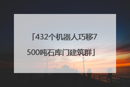 432个机器人巧移7500吨石库门建筑群