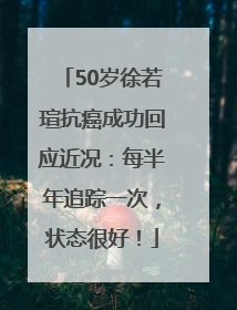50岁徐若瑄抗癌成功回应近况：每半年追踪一次，状态很好！