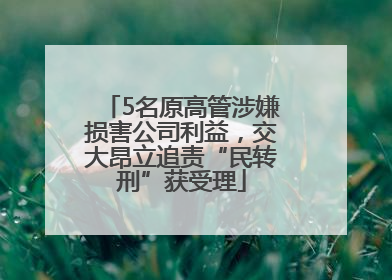 5名原高管涉嫌损害公司利益，交大昂立追责“民转刑”获受理