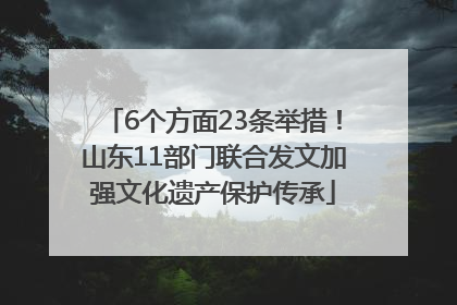 6个方面23条举措！山东11部门联合发文加强文化遗产保护传承