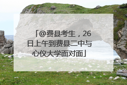 @费县考生，26日上午到费县二中与心仪大学面对面