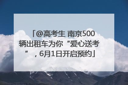 @高考生 南京500辆出租车为你“爱心送考”，6月1日开启预约