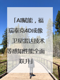 AI赋能，福瑞泰克4D成像、卫星雷达技术等感知性能全面跃升