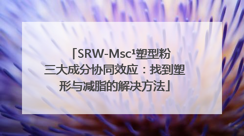 SRW-Msc¹塑型粉三大成分协同效应：找到塑形与减脂的解决方法